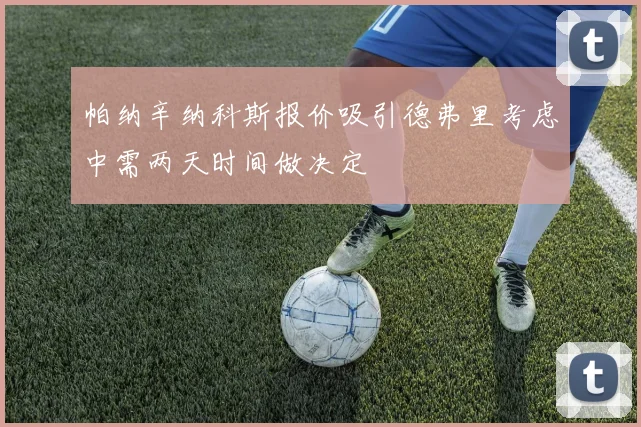 帕纳辛纳科斯报价吸引德弗里考虑中需两天时间做决定